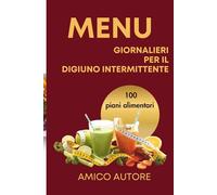 Menu per il Digiuno Intermittente: 100 piani alimentari e menu pronti per dimagrire in modo naturale e duraturo. Un manuale completo di diete già ... schede di monitoraggio per perdere peso senza