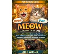 MEOW(LANGUAGE OF THE CAT): Decoding Feline Voices: Understanding Meows, Purrs, and Hisses to Strengthen Bonds, Promote Health, and Enhance Communication Between Cats and Humans.