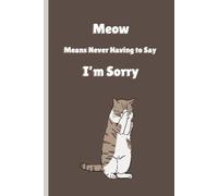 Meow Means Never Having To Say I'm Sorry: A Funny Cat-Themed Journal For The Unapologetic Feline In Your Life