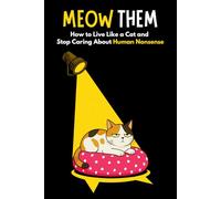 Meow Them: How to Live Like a Cat and Stop Caring About Human Nonsense