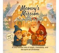 Meowy’s Mission - Volume 6: The Journey to Santa: A cozy holiday tale of magic, friendship, and the spirit of Christmas for kids 4 to 8 (Meowy’s Magic Adventure Series)