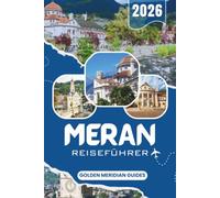 MERAN Reiseführer 2026: Entdecken Sie Merano und Südtirol: Praktische Reiserouten für Wandern, Thermalgesundheit und authentische Kultur in den italienischen Alpen