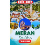 MERAN REISEFÜHRER 2026: Erleben Sie einen fantastischen Touristenurlaub mit unvergesslichen Nebenattraktionen in der Alpine Spa Town, dem charmanten Bergretreat Meran