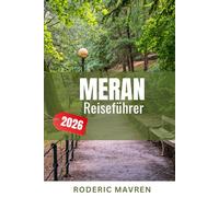 MERAN Reiseführer 2026: Insider-Tipps, lokale Erlebnisse, Reiserouten, Sehenswürdigkeiten, Gastronomie, Unterkunft und praktische Planung für einen unvergesslichen Südtirol-Urlaub