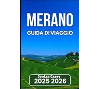MERANO GUIDA DI VIAGGIO 2025 2026: Esplora sentieri, vigneti e angoli nascosti dell'Alto Adige