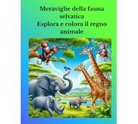 Meraviglie della fauna selvatica Esplora e colora il regno animale: Wildlife wonders & colour the animal kingdom