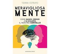 Meravigliosa mente. Come nasce, cresce e si sviluppa il nostro cervello (Straordinariamente)
