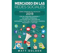 Mercadeo en las redes sociales: Cómo Dominar su Nicho en 2019 Con Su Pequeña Empresa y Su Marca Personal Utilizando Influencers de Instagram, Youtube, Facebook, LinkedIn, Pinterest y Twitter