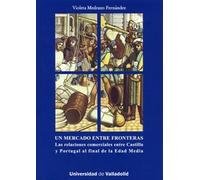 Mercado Entre Fronteras, Un. las Relaciónes Comerciales Entre Castilla y Portugal Al Final de La Edad Media (HISTORIA Y SOCIEDAD)