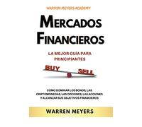 Mercados Financieros la Mejor Guía Para Principiantes Cómo Dominar los Bonos, las Criptomonedas, las Opciones, las Acciones y Alcanzar sus Objetivos Financieros: 1 (Warren Meyers)