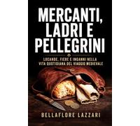 Mercanti, ladri e pellegrini: Locande, fiere e inganni nella vita quotidiana del viaggio medievale (Cronache del Medioevo. Storie di Vita, Potere e Mistero)
