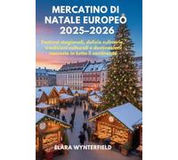 MERCATINO DI NATALE EUROPEO 2025-2026: Festival stagionali, delizie culinarie, tradizioni culturali e destinazioni nascoste in tutto il continente