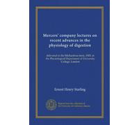 Mercers' company lectures on recent advances in the physiology of digestion: delivered in the Michaelmas term, 1905, in the Physiological Department of University College, London