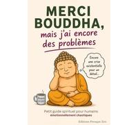 MERCI BOUDDHA MAIS J'AI ENCORE DES PROBLÈMES: Petit guide spirituel pour humains émotionnellement chaotiques