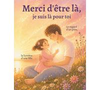 Merci d'être là, je suis là pour toi: Le regard d’un père, la lumière d’une fille