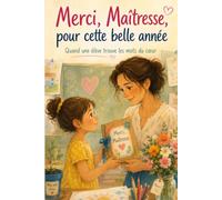 Merci, Maîtresse, pour cette belle année Quand une élève trouve les mots du cœur: Cadeau de fin d’année pour maîtresse : une histoire émouvante d’élève, d’école, de souvenirs et de remerciements