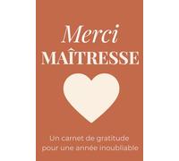 Merci Maîtresse - un carnet de gratitude pour une année inoubliable: Carnet de Notes Message Personnalisé, Cadeau De Fin D'année Scolaire Pour La Maîtresse, Professeure des Ecoles, Institutrice