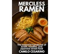 Merciless Ramen: The essential handbook of broth, noodles, and Japanese street food (Raw and Unfiltered)