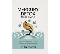 MERCURY DETOX MADE SIMPLE: CHELATION STRATEGIES TO HEAL FROM HEAVY METAL EXPOSURE