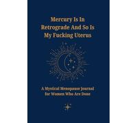 Mercury Is In Retrograde and So Is My Fucking Uterus: A Mystical Menopause Journal For Women Who Are Done