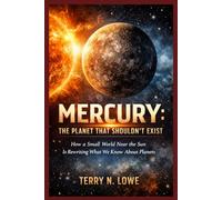 Mercury: The Planet That Shouldn’t Exist: How a Small World Near the Sun Is Rewriting What We Know About Planets