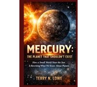 Mercury: The Planet That Shouldn’t Exist: How a Small World Near the Sun Is Rewriting What We Know About Planets