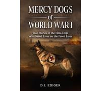 MERCY DOGS OF WORLD WAR I: True Stories of the Hero Dogs Who Saved Lives on the Front Lines