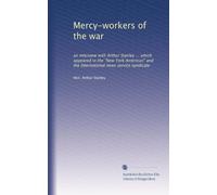 Mercy-workers of the war: an interview with Arthur Stanley ... which appeared in the "New York American" and the International news service syndicate: Volume 1