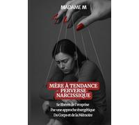 Mère à tendance Perverse Narcissique: Se libérer de l'emprise par une approche énergétique du Corps et de la Mémoire