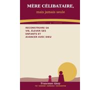 MÈRE CÉLIBATAIRE, mais jamais seule: Reconstruire sa vie, élever ses enfants et avancer avec Dieu