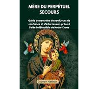 Mère du Perpétuel Secours: Guide de neuvaine de neuf jours de confiance et d'intercession grâce à l'aide indéfectible de Notre-Dame