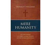 Mere Humanity: G.K. Chesterton, C.S. Lewis, and J.R.R. Tolkien on the Human Condition