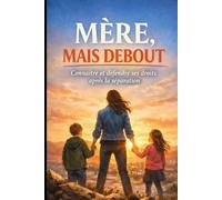 MÈRE, MAIS DEBOUT: Connaître, défendre et faire respecter ses droits pour protéger sa vie et celle de ses enfants
