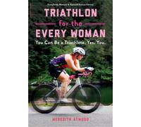 Triathlon for the Every Woman: You Can Be a Triathlete. Yes. You.