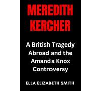 Meredith Kercher: A British Tragedy Abroad and the Amanda Knox Controversy (British Crime Files: The UK’s Most Notorious Crimes)