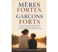 Mères fortes, garçons forts: Élever des fils émotionnellement résilients, confiants, dotés d'une discipline saine, de valeurs solides et d'une estime de soi durable