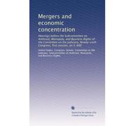 Mergers and economic concentration: Hearings before the Subcommittee on Antitrust, Monopoly, and Business Rights of the Committee on the Judiciary, ... Congress, first session, on S. 600: Volume 1