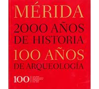 MERIDA. 2000 AÑOS DE HISTORIA, 100 AÑOS DE ARQUEOLOGIA. CIEN AÑOS DE EXCAVACIONES ARQUEOLOGICAS EN MERIDA 1910-2010