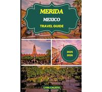 MERIDA MEXICO TRAVEL GUIDE 2025-2026: Explore Mérida Mexico with Local Insights, Top Attractions, Insider Tips, and Detailed Itineraries for a Memorable Vacation.