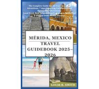 Mérida, Mexico Travel Guide Book 2025-2026: The Complete Guide for All Travelers: Top Attractions, 7 days Itinerary, Unforgettable & Memorable Adventures, Local Food, Best Neighborhoods, Cenotes, Saf