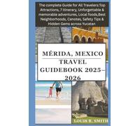 Mérida, Mexico Travel Guide Book 2025-2026: The Complete Guide for All Travelers: Top Attractions, 7 days Itinerary, Unforgettable & Memorable Adventures, Local Food, Best Neighborhoods, Cenotes, Safe