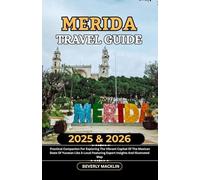 Merida Travel Guide: 2025 & 2026 Practical Companion For Exploring The Vibrant Capital Of The Mexican State Of Yucatán Like A Local Featuring Expert ... (Travel Like a Local With Maps Compilation)