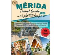 MÉRIDA TRAVEL GUIDE 2026 (FULL COLOUR): Your Essential Companion to Discovering Culture, Cuisine, and Adventure in the Heart of Yucatán (The Global Explorer)