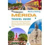 MÉRIDA TRAVEL GUIDE: The Insider’s Guide to Yucatán, Mexico-Cenotes, Maya Ruins, Food, Neighborhoods, and Day Trips