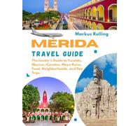 MÉRIDA TRAVEL GUIDE: The Insider’s Guide to Yucatán, Mexico-Cenotes, Maya Ruins, Food, Neighborhoods, and Day Trips