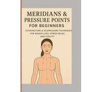 Meridians & Pressure Points for Beginners: Acupuncture & Acupressure Techniques for Weight Loss, Stress Relief, and Vitality