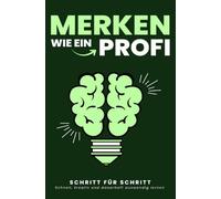MERKEN WIE EIN PROFI: Schnell, kreativ und dauerhaft auswendig lernen: Schritt für Schritt zu besserem Erinnern, mehr Fokus und mentaler Stärke