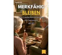 Merkfähig bleiben: Das Gedächtnistraining für Senioren ab 60 (Geistig fit für Senioren: Merkfähig, fokussiert, scharfsinnig, ideenreich & ruhig bleiben ab 60)