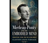 Merleau-Ponty and the Embodied Mind: Perception, Flesh, and the Living World (The Architects of the Unknown: Scientists' Hidden Mystical Beliefs Revealed)