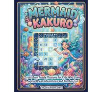 Mermaid Kakuro: 100 Beginner-Friendly Cross-Sum Puzzle Missions for Kids Who Love Magical Ocean Adventures and Number Fun
